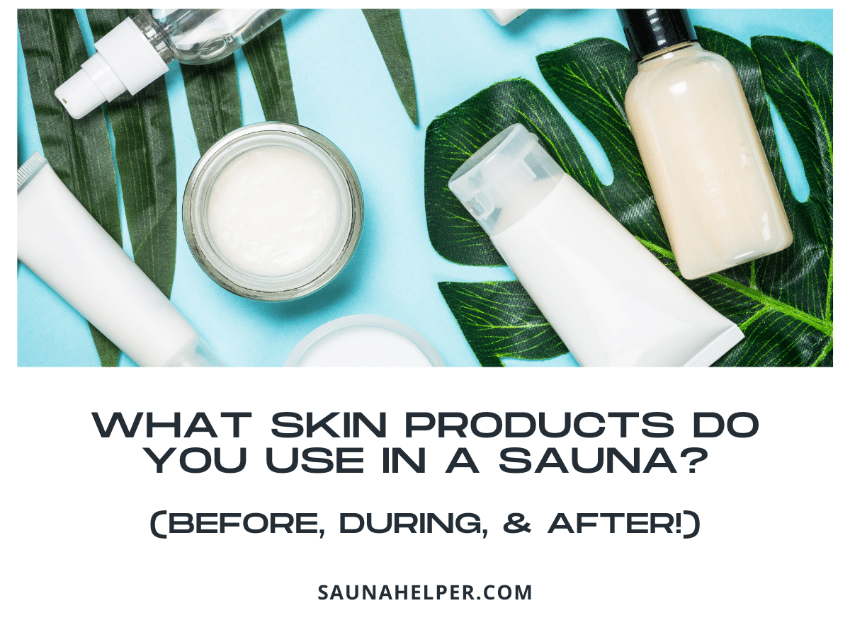 What Skin Products Do You Use in a Sauna? (Before, During, & After!)