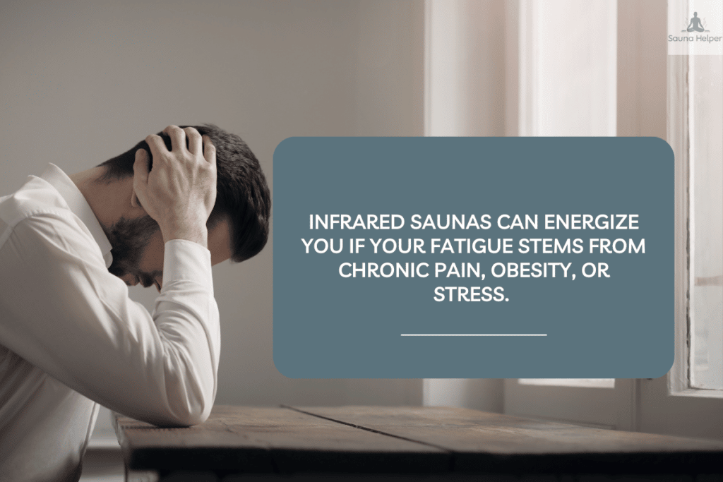 Infrared saunas are the most energizing type of sauna if your fatigue is caused by obesity, chronic pain, and/or stress.